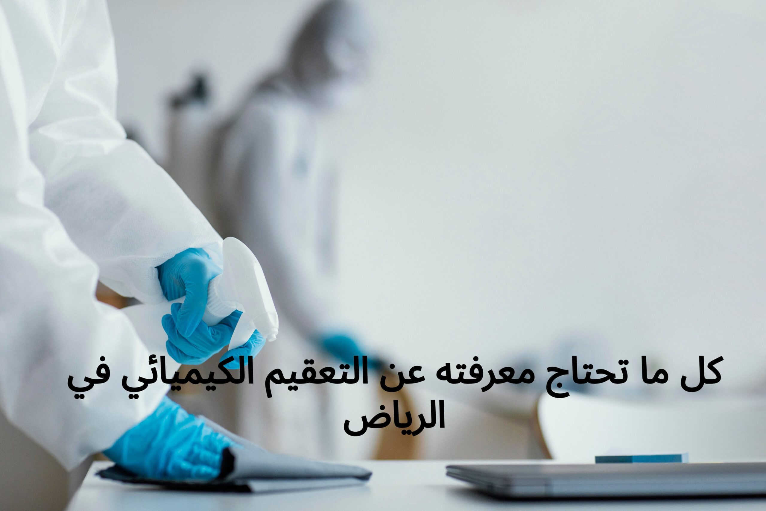 كل ما تحتاج معرفته عن التعقيم الكيميائي في الرياض
